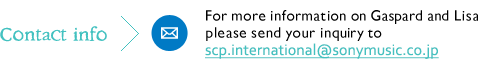 Contact info:For more information on Gaspard and Lisa please send your inquiry to scp.international@sonymusic.co.jp