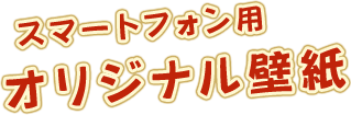 スマートフォン用 オリジナル壁紙